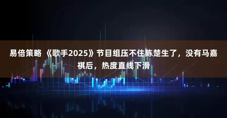 易倍策略 《歌手2025》节目组压不住陈楚生了，没有马嘉祺后，热度直线下滑