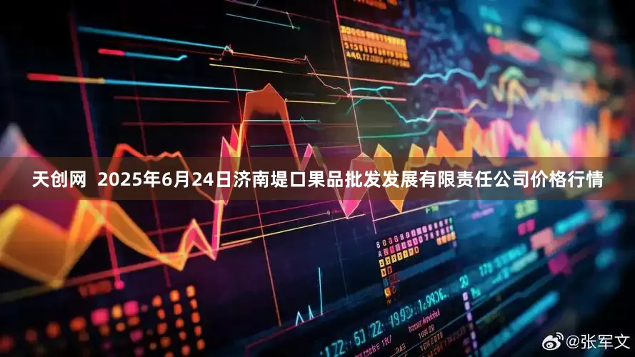 天创网 2025年6月24日济南堤口果品批发发展有限责任公司价格行情
