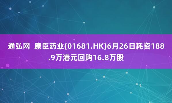 通弘网  康臣药业(01681.HK)6月26日耗资188.9万港元回购16.8万股