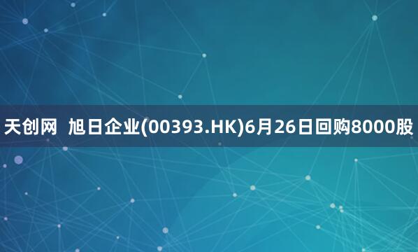 天创网  旭日企业(00393.HK)6月26日回购8000股