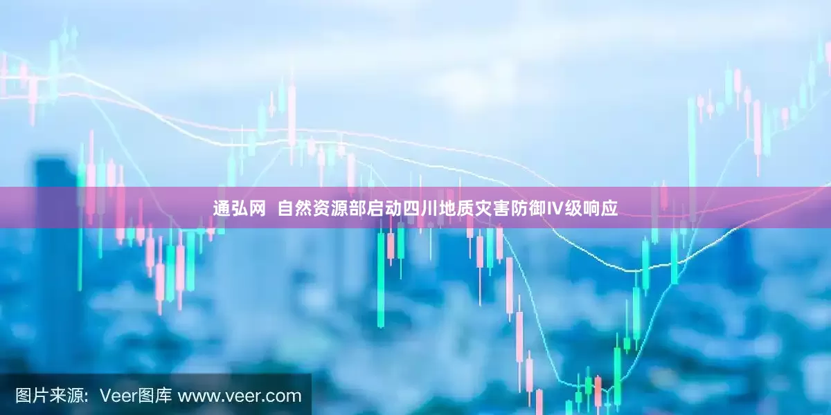 通弘网  自然资源部启动四川地质灾害防御Ⅳ级响应