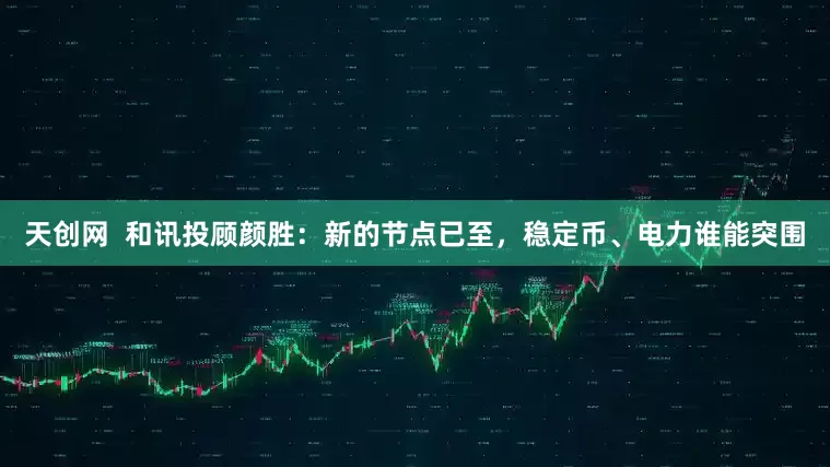 天创网  和讯投顾颜胜：新的节点已至，稳定币、电力谁能突围