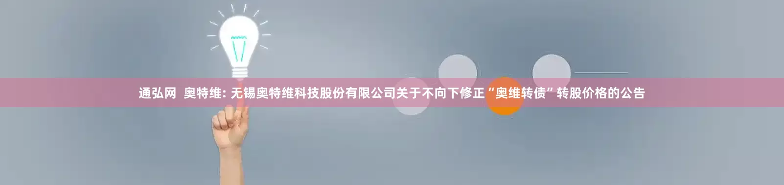 通弘网  奥特维: 无锡奥特维科技股份有限公司关于不向下修正“奥维转债”转股价格的公告