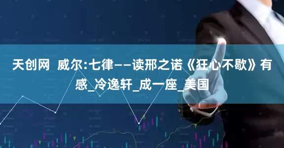天创网  威尔:七律——读邢之诺《狂心不歇》有感_冷逸轩_成一座_美国