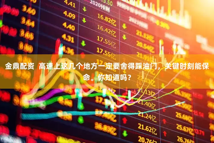金鼎配资  高速上这几个地方一定要舍得踩油门，关键时刻能保命。你知道吗？