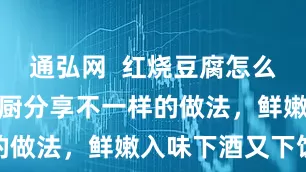 通弘网  红烧豆腐怎么做好吃？大厨分享不一样的做法，鲜嫩入味下酒又下饭