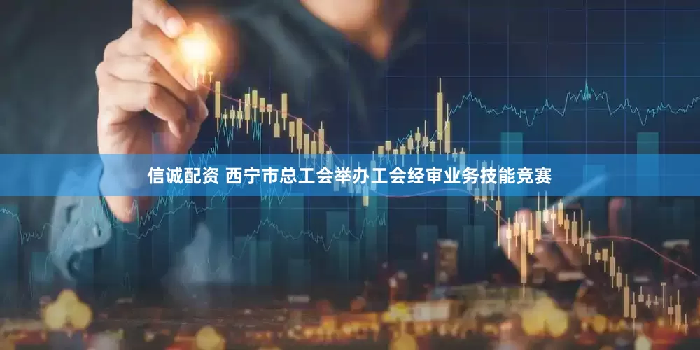 信诚配资 西宁市总工会举办工会经审业务技能竞赛