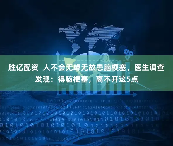 胜亿配资  人不会无缘无故患脑梗塞，医生调查发现：得脑梗塞，离不开这5点