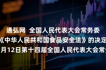 通弘网  全国人民代表大会常务委员会关于修改《中华人民共和国食品安全法》的决定 （2025年9月12日第十四届全国人民代表大会常务委员会第十七次会议通过）