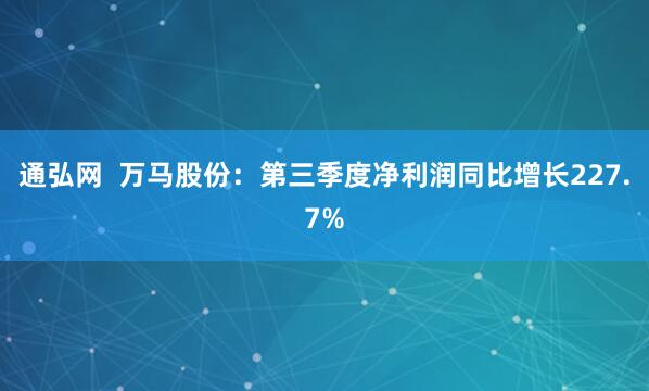 通弘网  万马股份：第三季度净利润同比增长227.7%