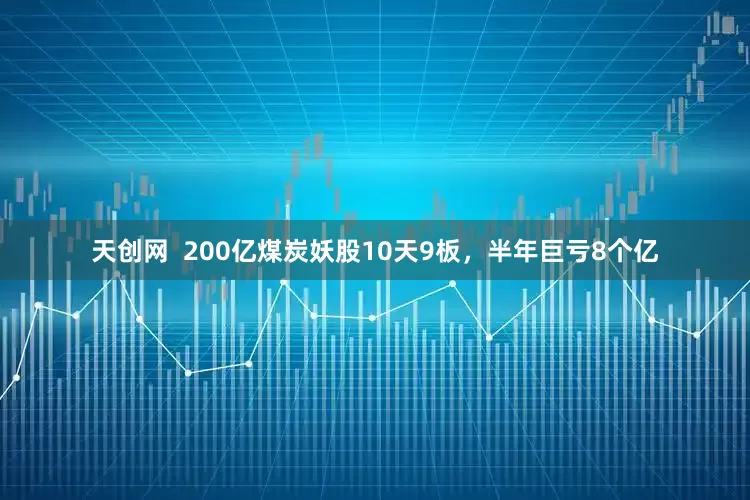 天创网  200亿煤炭妖股10天9板，半年巨亏8个亿