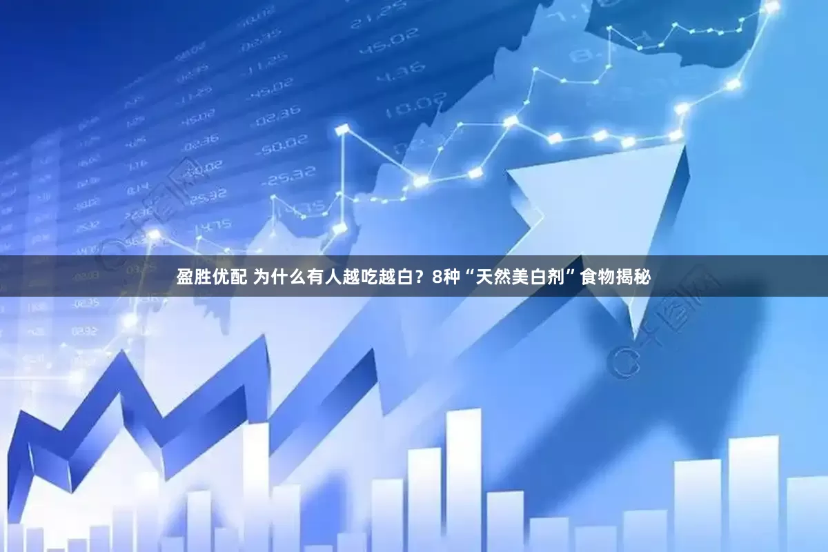盈胜优配 为什么有人越吃越白?8种“天然美白剂”食物揭秘