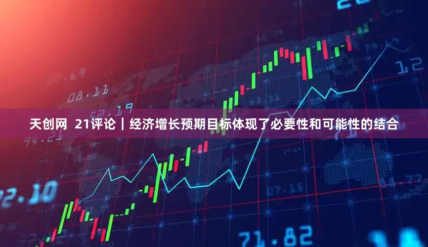 天创网  21评论｜经济增长预期目标体现了必要性和可能性的结合