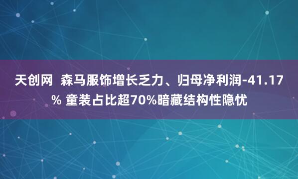 天创网  森马服饰增长乏力、归母净利润-41.17% 童装占比超70%暗藏结构性隐忧