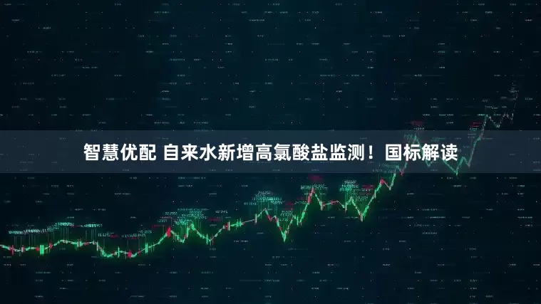智慧优配 自来水新增高氯酸盐监测！国标解读