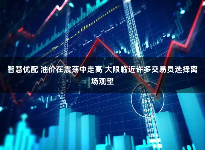 智慧优配 油价在震荡中走高 大限临近许多交易员选择离场观望